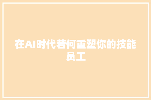在AI时代若何重塑你的技能员工
