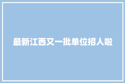 最新江西又一批单位招人啦