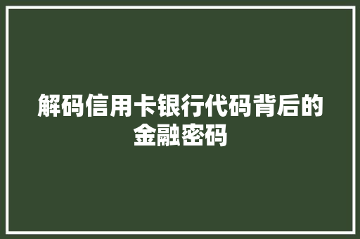 解码信用卡银行代码背后的金融密码