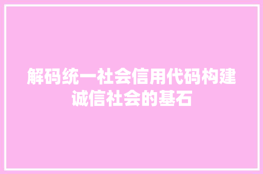解码统一社会信用代码构建诚信社会的基石