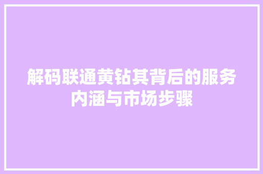 解码联通黄钻其背后的服务内涵与市场步骤