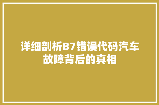 详细剖析B7错误代码汽车故障背后的真相