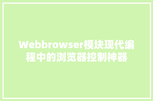 Webbrowser模块现代编程中的浏览器控制神器