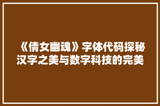《倩女幽魂》字体代码探秘汉字之美与数字科技的完美融合