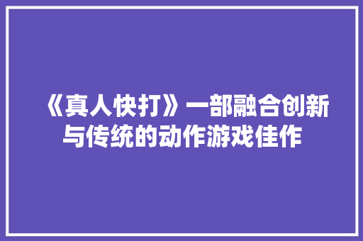《真人快打》一部融合创新与传统的动作游戏佳作