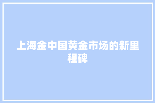 上海金中国黄金市场的新里程碑
