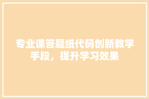 专业课答题纸代码创新教学手段，提升学习效果