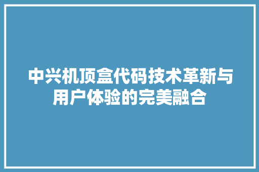 中兴机顶盒代码技术革新与用户体验的完美融合