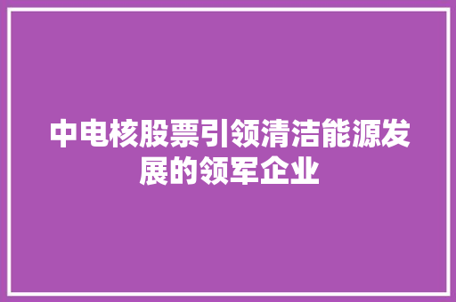 中电核股票引领清洁能源发展的领军企业