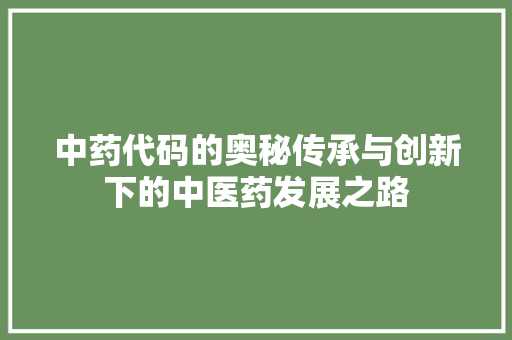 中药代码的奥秘传承与创新下的中医药发展之路