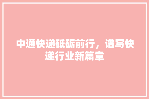 中通快递砥砺前行，谱写快递行业新篇章