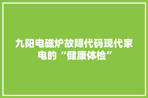 九阳电磁炉故障代码现代家电的“健康体检”