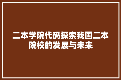 二本学院代码探索我国二本院校的发展与未来