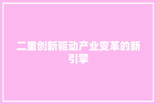 二重创新驱动产业变革的新引擎