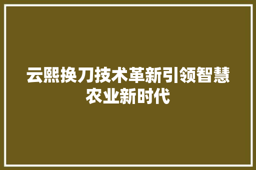 云熙换刀技术革新引领智慧农业新时代