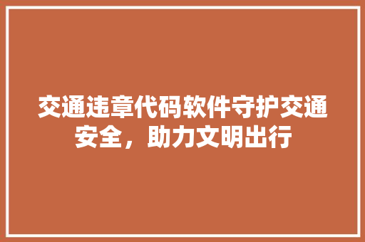 交通违章代码软件守护交通安全，助力文明出行