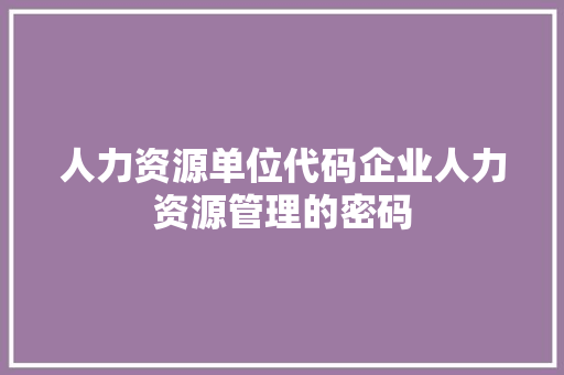 人力资源单位代码企业人力资源管理的密码