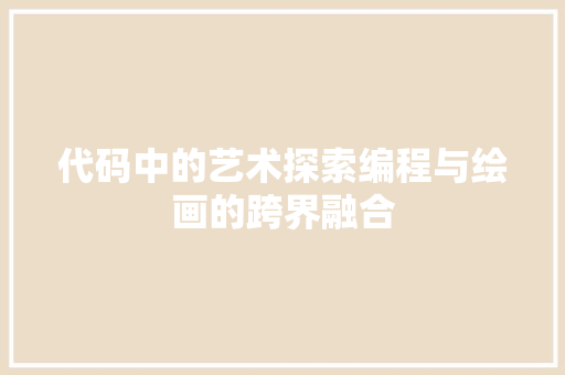 代码中的艺术探索编程与绘画的跨界融合