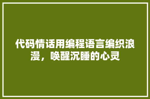 代码情话用编程语言编织浪漫，唤醒沉睡的心灵