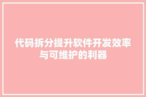代码拆分提升软件开发效率与可维护的利器