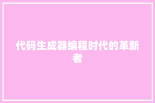 代码生成器编程时代的革新者
