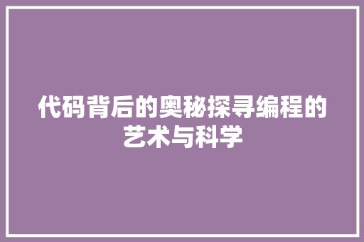 代码背后的奥秘探寻编程的艺术与科学