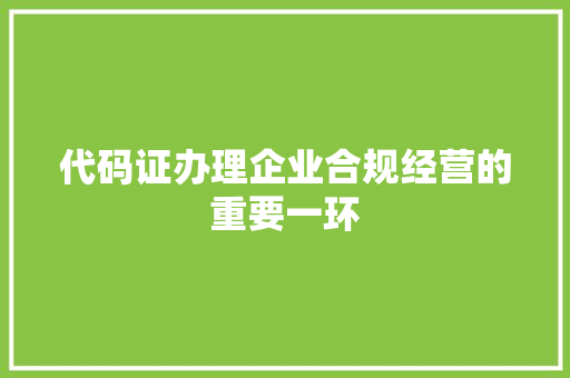 代码证办理企业合规经营的重要一环