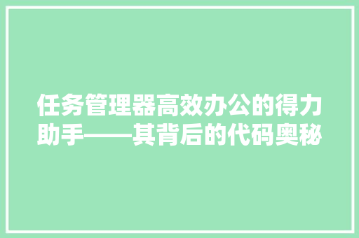 任务管理器高效办公的得力助手——其背后的代码奥秘