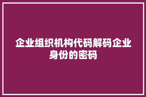 企业组织机构代码解码企业身份的密码