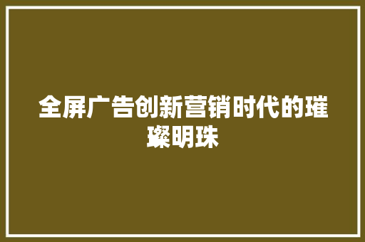 全屏广告创新营销时代的璀璨明珠