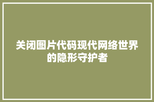 关闭图片代码现代网络世界的隐形守护者