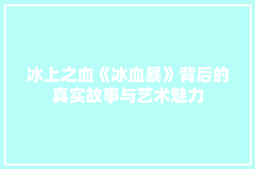 冰上之血《冰血暴》背后的真实故事与艺术魅力