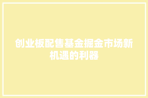创业板配售基金掘金市场新机遇的利器