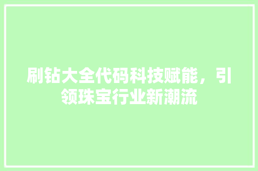 刷钻大全代码科技赋能，引领珠宝行业新潮流