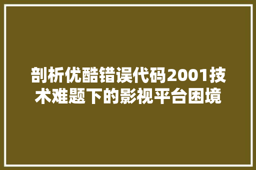 剖析优酷错误代码2001技术难题下的影视平台困境