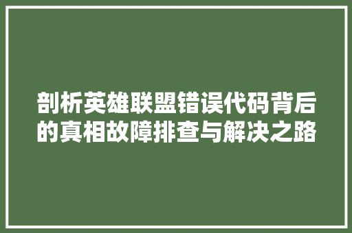 剖析英雄联盟错误代码背后的真相故障排查与解决之路