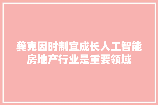 龚克因时制宜成长人工智能房地产行业是重要领域