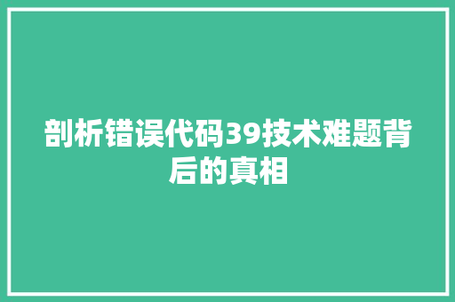 剖析错误代码39技术难题背后的真相