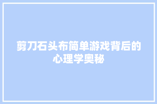 剪刀石头布简单游戏背后的心理学奥秘