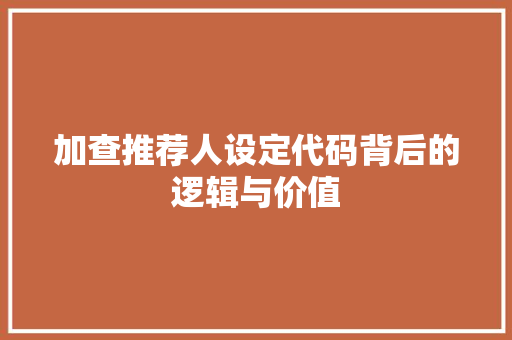 加查推荐人设定代码背后的逻辑与价值