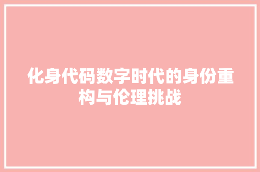 化身代码数字时代的身份重构与伦理挑战