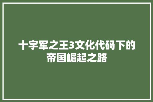 十字军之王3文化代码下的帝国崛起之路
