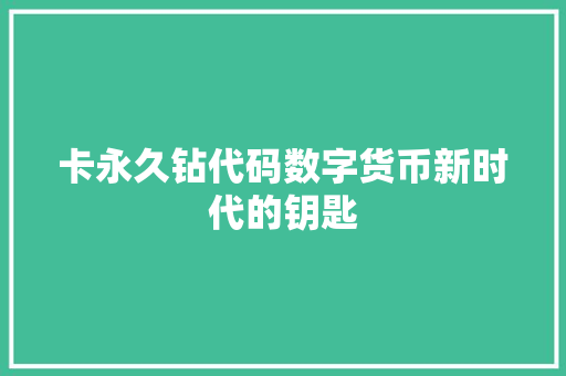 卡永久钻代码数字货币新时代的钥匙