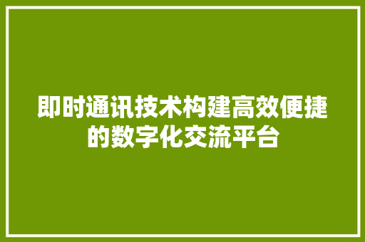 即时通讯技术构建高效便捷的数字化交流平台