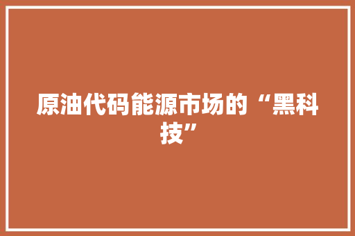 原油代码能源市场的“黑科技”