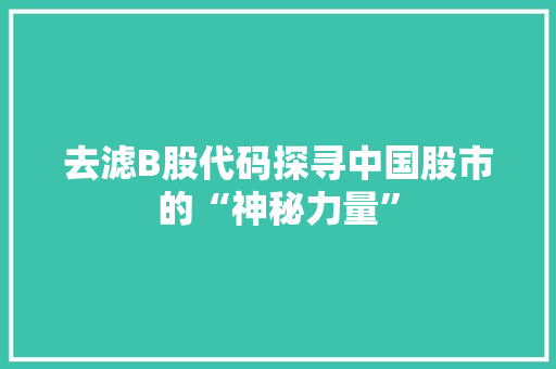 去滤B股代码探寻中国股市的“神秘力量”