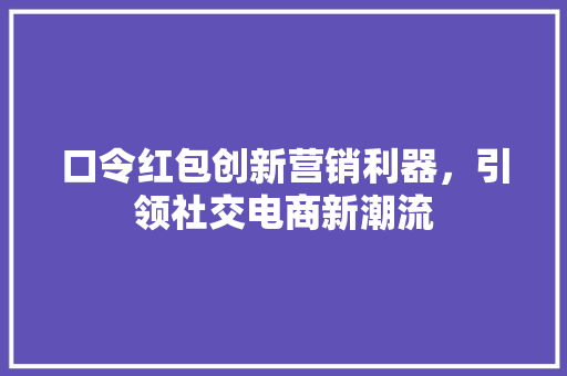 口令红包创新营销利器，引领社交电商新潮流