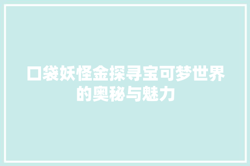 口袋妖怪金探寻宝可梦世界的奥秘与魅力