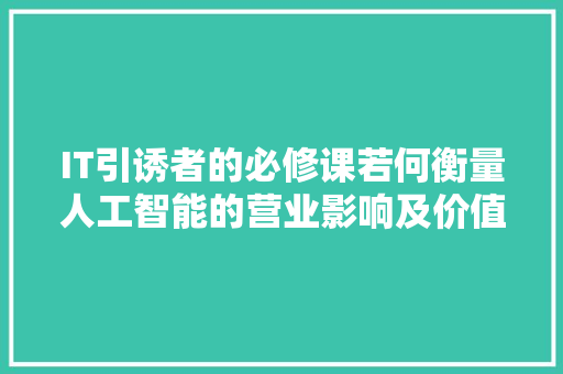 IT引诱者的必修课若何衡量人工智能的营业影响及价值