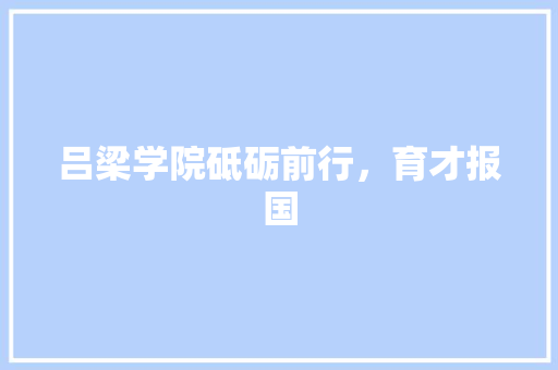 吕梁学院砥砺前行，育才报国